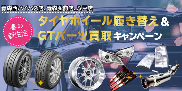 【青森西バイパス店、八戸店、青森弘前店】春の新生活タイヤホイール履き替え＆GTパーツ買取キャンペーン